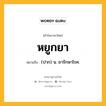 หยูกยา หมายถึงอะไร?, คำในภาษาไทย หยูกยา หมายถึง (ปาก) น. ยารักษาโรค.