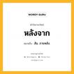 หลังจาก หมายถึงอะไร?, คำในภาษาไทย หลังจาก หมายถึง สัน. ภายหลัง.