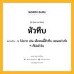 หัวทึบ หมายถึงอะไร?, คำในภาษาไทย หัวทึบ หมายถึง ว. โง่มาก เช่น เด็กคนนี้หัวทึบ สอนอย่างไร ๆ ก็ไม่เข้าใจ.