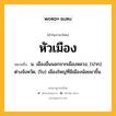 หัวเมือง หมายถึงอะไร?, คำในภาษาไทย หัวเมือง หมายถึง น. เมืองอื่นนอกจากเมืองหลวง; (ปาก) ต่างจังหวัด; (โบ) เมืองใหญ่ที่มีเมืองน้อยมาขึ้น.