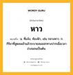 หาว หมายถึงอะไร?, คำในภาษาไทย หาว หมายถึง น. ที่แจ้ง, ท้องฟ้า, เช่น กลางหาว. ก. กิริยาที่สูดลมเข้าแล้วระบายลมออกทางปากเมื่อเวลาง่วงนอนเป็นต้น.