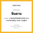 หินดาน หมายถึงอะไร?, คำในภาษาไทย หินดาน หมายถึง น. หินแข็งหรือหินผุที่รองรับดิน ทราย กรวด มีแร่เช่นดีบุก ทองคำ รวมอยู่ด้วย.