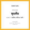 หุนหัน หมายถึงอะไร?, คำในภาษาไทย หุนหัน หมายถึง ว. ไม่ยั้งใจ, ไม่รั้งรอ, ใจเร็ว.