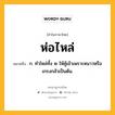 ห่อไหล่ หมายถึงอะไร?, คำในภาษาไทย ห่อไหล่ หมายถึง ก. ทำไหล่ทั้ง ๒ ให้คู้เข้าเพราะหนาวหรือเกรงกลัวเป็นต้น.