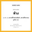 ห้าง หมายถึงอะไร?, คำในภาษาไทย ห้าง หมายถึง น. สถานที่จําหน่ายสินค้า, สถานที่ประกอบธุรกิจ. (จ.).