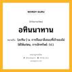 อทินนาทาน หมายถึงอะไร?, คำในภาษาไทย อทินนาทาน หมายถึง [อะทิน-] น. การถือเอาสิ่งของที่เจ้าของไม่ได้ให้แก่ตน, การลักทรัพย์. (ป.).