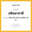 อทินนาทายี หมายถึงอะไร?, คำในภาษาไทย อทินนาทายี หมายถึง น. ผู้ถือเอาสิ่งของที่เจ้าของไม่ได้ให้, ขโมย. (ป.).