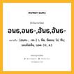 อนธ,อนธ-,อันธ,อันธ- หมายถึงอะไร?, คำในภาษาไทย อนธ,อนธ-,อันธ,อันธ- หมายถึง [อนทะ-, -ทะ-] ว. มืด, มืดมน; โง่, ทึบ; มองไม่เห็น, บอด. (ป., ส.).