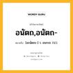 อนัตถ,อนัตถ- หมายถึงอะไร?, คำในภาษาไทย อนัตถ,อนัตถ- หมายถึง [อะนัดถะ-] ว. อนรรถ. (ป.).