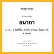 อนาถา หมายถึงอะไร?, คำในภาษาไทย อนาถา หมายถึง ว. ไม่มีที่พึ่ง, กําพร้า, ยากจน, เข็ญใจ. (ป., ส. อนาถ).