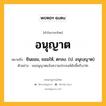 อนุญาต หมายถึงอะไร?, คำในภาษาไทย อนุญาต หมายถึง ยินยอม, ยอมให้, ตกลง. (ป. อนุญฺญาต) ประเภท ก ตัวอย่าง ขออนุญาตแจ้งความประสงค์ดังนี้ครับ/ค่ะ หมวด ก