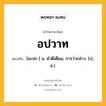 อปวาท หมายถึงอะไร?, คำในภาษาไทย อปวาท หมายถึง [อะปะ-] น. คําติเตียน; การว่ากล่าว. (ป., ส.).