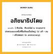 อภิชนาธิปไตย หมายถึงอะไร?, คำในภาษาไทย อภิชนาธิปไตย หมายถึง [-ทิปะไต, -ทิบปะไต] น. ระบอบการปกครองแบบหนึ่งที่มีอภิชนเป็นใหญ่. (ป. อภิ + ชน + อธิปเตยฺย). (อ. aristocracy).