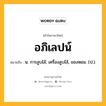 อภิเลปน์ หมายถึงอะไร?, คำในภาษาไทย อภิเลปน์ หมายถึง น. การลูบไล้; เครื่องลูบไล้, ของหอม. (ป.).