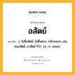 อสัตย์ หมายถึงอะไร?, คำในภาษาไทย อสัตย์ หมายถึง ว. ไม่ซื่อสัตย์, ไม่ซื่อตรง, กลับกลอก, เช่น คนอสัตย์, อาสัตย์ ก็ว่า. (ส.; ป. อสจฺจ).