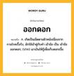 ออกดอก หมายถึงอะไร?, คำในภาษาไทย ออกดอก หมายถึง ก. เกิดเป็นเม็ดตามผิวหนังเนื่องจากกามโรคเรื้อรัง, มักใช้เข้าคู่กับคำ เข้าข้อ เป็น เข้าข้อออกดอก; (ปาก) เอาเงินให้กู้เพื่อเก็บดอกเบี้ย.