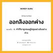 ออกลิงออกค่าง หมายถึงอะไร?, คำในภาษาไทย ออกลิงออกค่าง หมายถึง ก. ทํากิริยาซุกซนอยู่ไม่สุขอย่างลิงอย่างค่าง.