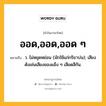 ออด,ออด,ออด ๆ หมายถึงอะไร?, คำในภาษาไทย ออด,ออด,ออด ๆ หมายถึง ว. ไม่หยุดหย่อน (มักใช้แก่กริยาบ่น); เสียงดังเช่นเสียงของแข็ง ๆ เสียดสีกัน.