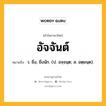 อัจจันต์ หมายถึงอะไร?, คำในภาษาไทย อัจจันต์ หมายถึง ว. ยิ่ง, ยิ่งนัก. (ป. อจฺจนฺต; ส. อตฺยนฺต).