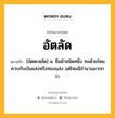 อัตลัด หมายถึงอะไร?, คำในภาษาไทย อัตลัด หมายถึง [อัดตะหฺลัด] น. ชื่อผ้าชนิดหนึ่ง ทอด้วยไหมควบกับเงินแล่งหรือทองแล่ง แต่ไหมมีจํานวนมากกว่า.