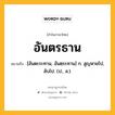 อันตรธาน หมายถึงอะไร?, คำในภาษาไทย อันตรธาน หมายถึง [อันตะระทาน, อันตฺระทาน] ก. สูญหายไป, ลับไป. (ป., ส.).