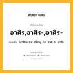 อาศิร,อาศิร-,อาศิร- หมายถึงอะไร?, คำในภาษาไทย อาศิร,อาศิร-,อาศิร- หมายถึง [อาสิระ-] น. เขี้ยวงู. (ส. อาศี; ป. อาสี).