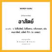 อาสัตย์ หมายถึงอะไร?, คำในภาษาไทย อาสัตย์ หมายถึง ว. ไม่ซื่อสัตย์, ไม่ซื่อตรง, กลับกลอก, เช่น คนอาสัตย์, อสัตย์ ก็ว่า. (ส. อสตฺย).