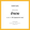 อำนวย หมายถึงอะไร?, คำในภาษาไทย อำนวย หมายถึง ก. ให้. (แผลงมาจาก อวย).