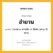 อำยวน หมายถึงอะไร?, คำในภาษาไทย อำยวน หมายถึง [-ยวน] น. ความลับ. ก. ปิดบัง, พราง, อําพราง.