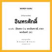 อินทรศักดิ์ หมายถึงอะไร?, คำในภาษาไทย อินทรศักดิ์ หมายถึง [อินทฺระ-] น. พระอินทราณี, ชายาพระอินทร์. (ส.).