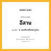 อีสาน หมายถึงอะไร?, คำในภาษาไทย อีสาน หมายถึง น. พระศิวะหรือพระรุทระ.