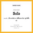 อีเบ้อ หมายถึงอะไร?, คำในภาษาไทย อีเบ้อ หมายถึง (ถิ่น-พายัพ) น. ผีเสื้อกลางวัน. (ดู ผีเสื้อ ๑).