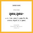 อุดม,อุดม- หมายถึงอะไร?, คำในภาษาไทย อุดม,อุดม- หมายถึง [-ดม, -ดมมะ-] ว. สูงสุด, ยิ่ง, เลิศ, มากมาย, บริบูรณ์. (ป., ส. อุตฺตม).