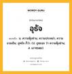 อุธัจ หมายถึงอะไร?, คำในภาษาไทย อุธัจ หมายถึง น. ความฟุ้งซ่าน; ความประหม่า, ความขวยเขิน; อุทธัจ ก็ว่า. (ป. อุทฺธจฺจ ว่า ความฟุ้งซ่าน; ส. เอาทฺธตฺย).