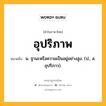 อุปริภาพ หมายถึงอะไร?, คำในภาษาไทย อุปริภาพ หมายถึง น. ฐานะหรือความเป็นอยู่อย่างสูง. (ป., ส. อุปริภาว).