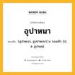 อุปาหนา หมายถึงอะไร?, คำในภาษาไทย อุปาหนา หมายถึง [อุปาหะนา, อุบปาหะนา] น. รองเท้า. (ป.; ส. อุปานหฺ).