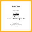 อุภัย หมายถึงอะไร?, คำในภาษาไทย อุภัย หมายถึง ว. ทั้งสอง, ทั้งคู่. (ป., ส.).