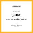 อุลามก หมายถึงอะไร?, คำในภาษาไทย อุลามก หมายถึง ว. เลวทรามต่ำช้า, อุจาดลามก.