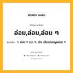 อ่อย,อ่อย,อ่อย ๆ หมายถึงอะไร?, คำในภาษาไทย อ่อย,อ่อย,อ่อย ๆ หมายถึง ว. ค่อย ๆ เบา ๆ, เช่น เสียงอ่อยพูดอ่อย ๆ.