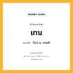 เกน หมายถึงอะไร?, คำในภาษาไทย เกน หมายถึง (โบ) น. เกณฑ์.