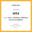 เกรง หมายถึงอะไร?, คำในภาษาไทย เกรง หมายถึง [เกฺรง] ว. นึกกลัวไปเอง, นึกวิตกไปเอง, เช่น เกรงว่าเขาจะเดือดร้อน.