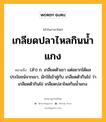 เกลียดปลาไหลกินน้ำแกง หมายถึงอะไร?, คำในภาษาไทย เกลียดปลาไหลกินน้ำแกง หมายถึง (สํา) ก. เกลียดตัวเขา แต่อยากได้ผลประโยชน์จากเขา, มักใช้เข้าคู่กับ เกลียดตัวกินไข่ ว่า เกลียดตัวกินไข่ เกลียดปลาไหลกินนํ้าแกง.