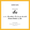 เกิ้ง หมายถึงอะไร?, คำในภาษาไทย เกิ้ง หมายถึง (ถิ่น-พายัพ) ก. กั้น, บัง, มุง, เช่น เอาผ้าเกิ้งแดด เกิ้งหลังคา. น. ฉัตร.