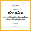 เข้ากระโจม หมายถึงอะไร?, คำในภาษาไทย เข้ากระโจม หมายถึง ก. เข้าไปอยู่ในผ้าที่ทําเป็นกระโจมเพื่ออบให้เหงื่อออก, เข้าไปอบควันยาในกระโจม.