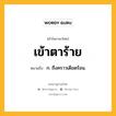 เข้าตาร้าย หมายถึงอะไร?, คำในภาษาไทย เข้าตาร้าย หมายถึง ก. ถึงคราวเดือดร้อน.