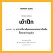 เข้าปีก หมายถึงอะไร?, คำในภาษาไทย เข้าปีก หมายถึง ก. อาการที่เอาต้นแขนของคนเมาเป็นต้นขึ้นพาดบ่าพยุงไป.