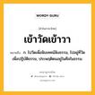 เข้าวัดเข้าวา หมายถึงอะไร?, คำในภาษาไทย เข้าวัดเข้าวา หมายถึง ก. ไปวัดเพื่อฟังเทศน์ฟังธรรม, ไปอยู่ที่วัดเพื่อปฏิบัติธรรม, ประพฤติตนอยู่ในศีลในธรรม.