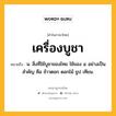 เครื่องบูชา หมายถึงอะไร?, คำในภาษาไทย เครื่องบูชา หมายถึง น. สิ่งที่ใช้บูชาของไทย ใช้ของ ๔ อย่างเป็นสําคัญ คือ ข้าวตอก ดอกไม้ ธูป เทียน.