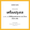 เครื่องปรุงรส หมายถึงอะไร?, คำในภาษาไทย เครื่องปรุงรส หมายถึง น. สิ่งที่ใช้ปรุงแต่งรสอาหาร เช่น น้ำตาล น้ำปลา เกลือ.