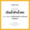 เงินน้ำห้าน้ำหก หมายถึงอะไร?, คำในภาษาไทย เงินน้ำห้าน้ำหก หมายถึง (โบ) น. เงินเนื้อไม่บริสุทธิ์ เพราะมีทองแดงปนติดอยู่บ้าง.